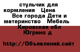 стульчик для кормления › Цена ­ 1 000 - Все города Дети и материнство » Мебель   . Кировская обл.,Югрино д.